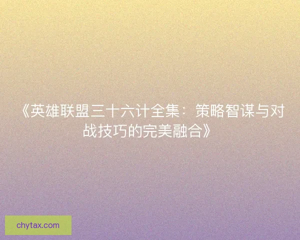 《英雄联盟三十六计全集：策略智谋与对战技巧的完美融合》